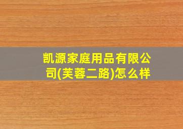 凯源家庭用品有限公司(芙蓉二路)怎么样