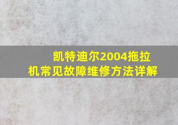 凯特迪尔2004拖拉机常见故障维修方法详解