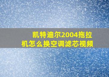 凯特迪尔2004拖拉机怎么换空调滤芯视频