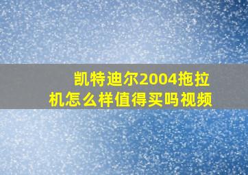 凯特迪尔2004拖拉机怎么样值得买吗视频