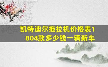 凯特迪尔拖拉机价格表1804款多少钱一辆新车