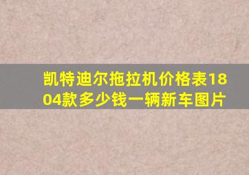 凯特迪尔拖拉机价格表1804款多少钱一辆新车图片