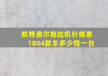 凯特迪尔拖拉机价格表1804款车多少钱一台