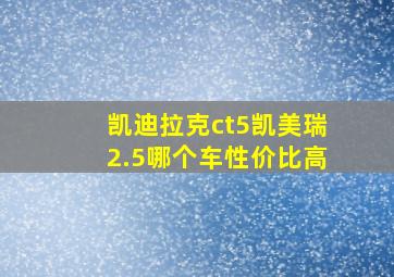 凯迪拉克ct5凯美瑞2.5哪个车性价比高