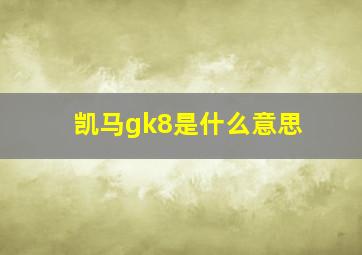 凯马gk8是什么意思