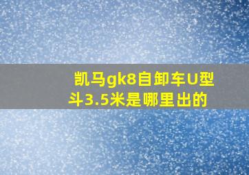 凯马gk8自卸车U型斗3.5米是哪里出的