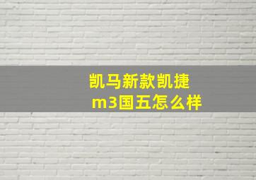 凯马新款凯捷m3国五怎么样