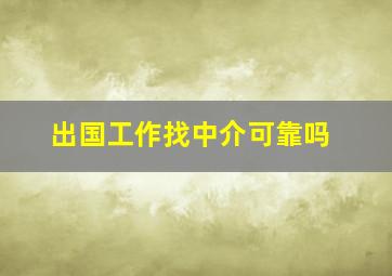 出国工作找中介可靠吗