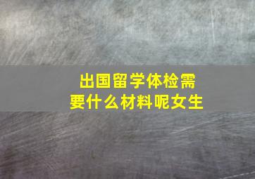 出国留学体检需要什么材料呢女生