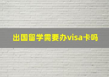 出国留学需要办visa卡吗