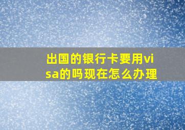 出国的银行卡要用visa的吗现在怎么办理