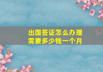 出国签证怎么办理需要多少钱一个月