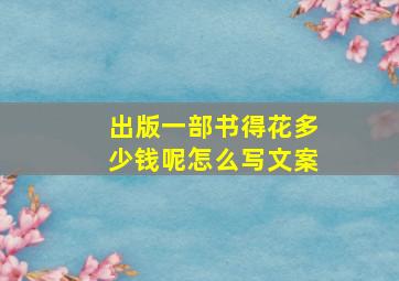 出版一部书得花多少钱呢怎么写文案