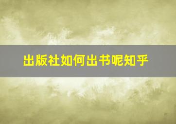 出版社如何出书呢知乎