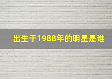 出生于1988年的明星是谁