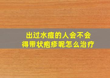 出过水痘的人会不会得带状疱疹呢怎么治疗