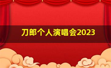 刀郎个人演唱会2023