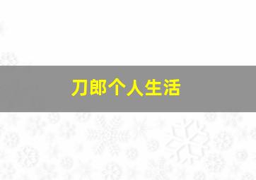 刀郎个人生活