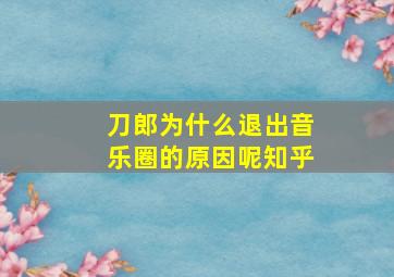 刀郎为什么退出音乐圈的原因呢知乎