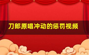 刀郎原唱冲动的惩罚视频