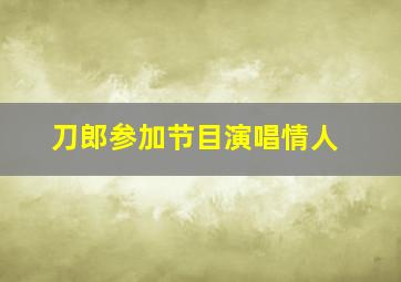 刀郎参加节目演唱情人