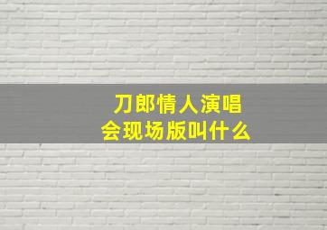 刀郎情人演唱会现场版叫什么