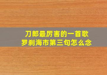 刀郎最厉害的一首歌罗刹海市第三句怎么念