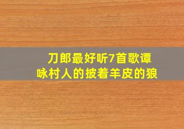 刀郎最好听7首歌谭咏村人的披着羊皮的狼