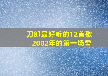 刀郎最好听的12首歌2002年的第一场雪