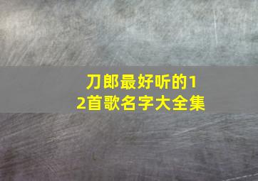 刀郎最好听的12首歌名字大全集