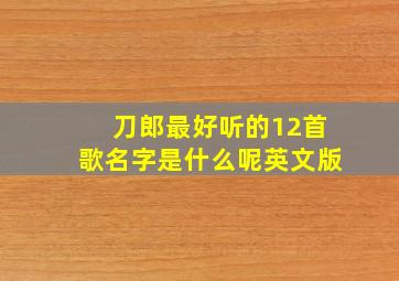 刀郎最好听的12首歌名字是什么呢英文版