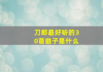 刀郎最好听的30首曲子是什么