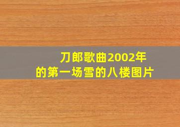 刀郎歌曲2002年的第一场雪的八楼图片