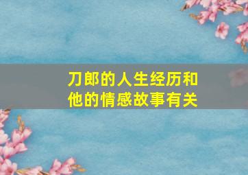 刀郎的人生经历和他的情感故事有关