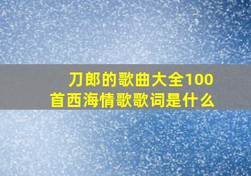 刀郎的歌曲大全100首西海情歌歌词是什么