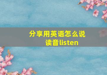 分享用英语怎么说读音listen