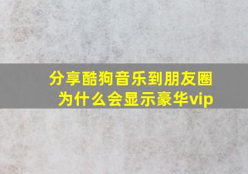 分享酷狗音乐到朋友圈为什么会显示豪华vip