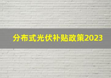 分布式光伏补贴政策2023