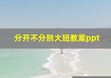 分开不分别大班教案ppt