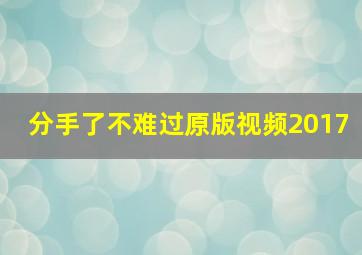 分手了不难过原版视频2017