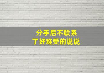 分手后不联系了好难受的说说