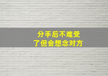 分手后不难受了但会想念对方