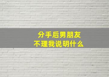 分手后男朋友不理我说明什么