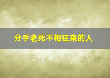 分手老死不相往来的人