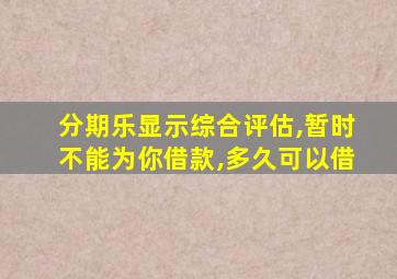 分期乐显示综合评估,暂时不能为你借款,多久可以借