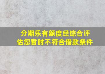 分期乐有额度经综合评估您暂时不符合借款条件