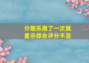 分期乐用了一次就显示综合评分不足