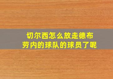 切尔西怎么放走德布劳内的球队的球员了呢