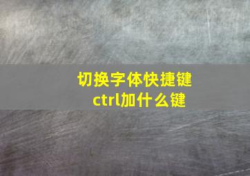 切换字体快捷键ctrl加什么键