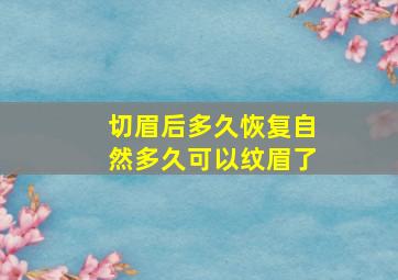 切眉后多久恢复自然多久可以纹眉了